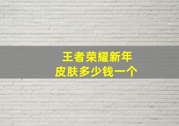 王者荣耀新年皮肤多少钱一个