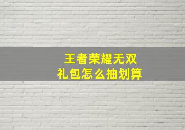 王者荣耀无双礼包怎么抽划算