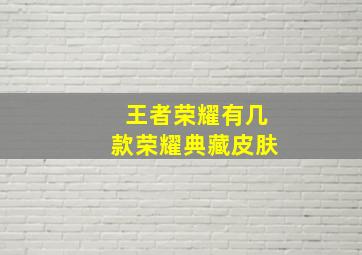 王者荣耀有几款荣耀典藏皮肤