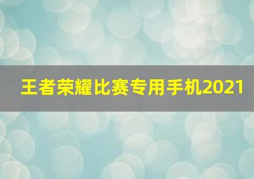 王者荣耀比赛专用手机2021