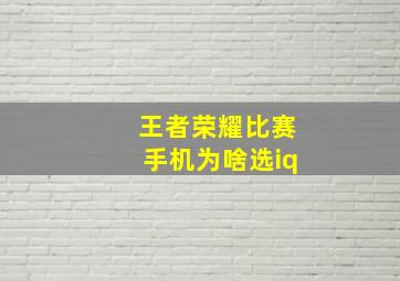 王者荣耀比赛手机为啥选iq