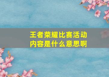 王者荣耀比赛活动内容是什么意思啊