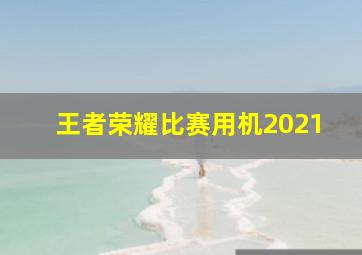 王者荣耀比赛用机2021