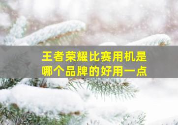 王者荣耀比赛用机是哪个品牌的好用一点