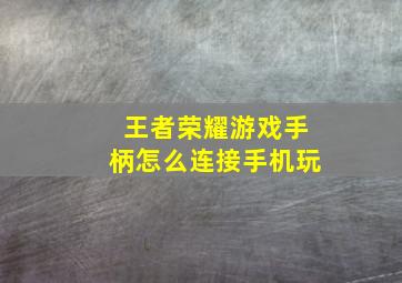 王者荣耀游戏手柄怎么连接手机玩