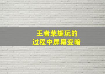 王者荣耀玩的过程中屏幕变暗