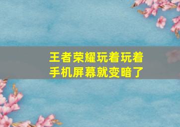 王者荣耀玩着玩着手机屏幕就变暗了