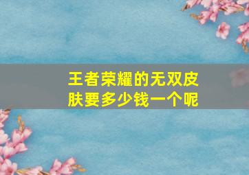 王者荣耀的无双皮肤要多少钱一个呢