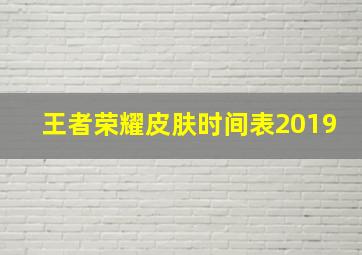 王者荣耀皮肤时间表2019