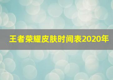 王者荣耀皮肤时间表2020年