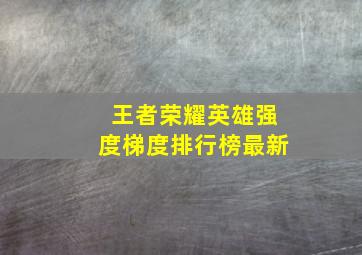 王者荣耀英雄强度梯度排行榜最新