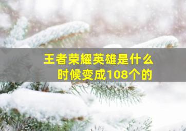 王者荣耀英雄是什么时候变成108个的