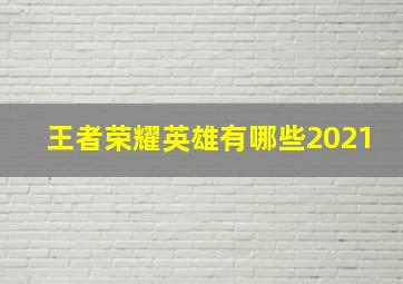 王者荣耀英雄有哪些2021