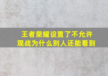 王者荣耀设置了不允许观战为什么别人还能看到