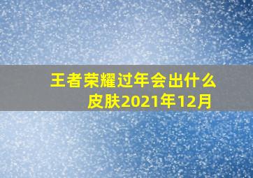 王者荣耀过年会出什么皮肤2021年12月