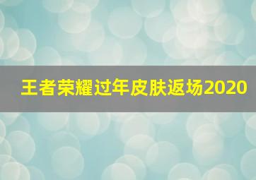 王者荣耀过年皮肤返场2020