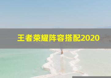 王者荣耀阵容搭配2020