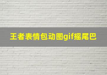 王者表情包动图gif摇尾巴