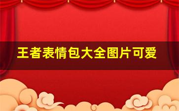 王者表情包大全图片可爱