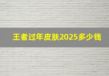 王者过年皮肤2025多少钱