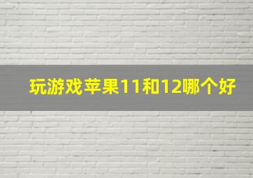 玩游戏苹果11和12哪个好