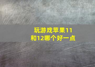 玩游戏苹果11和12哪个好一点