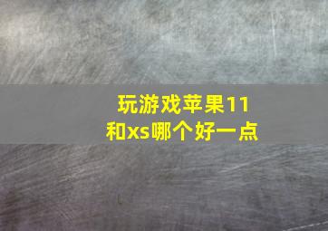 玩游戏苹果11和xs哪个好一点