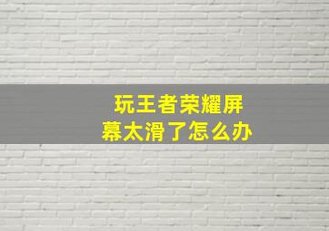 玩王者荣耀屏幕太滑了怎么办