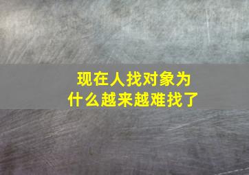 现在人找对象为什么越来越难找了