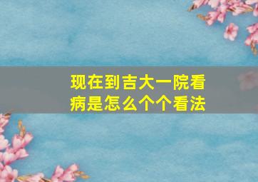 现在到吉大一院看病是怎么个个看法