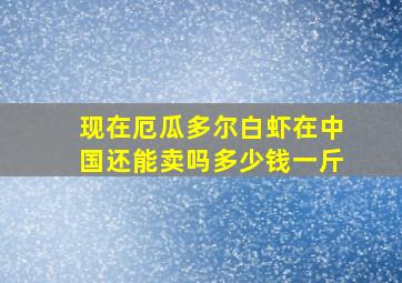 现在厄瓜多尔白虾在中国还能卖吗多少钱一斤