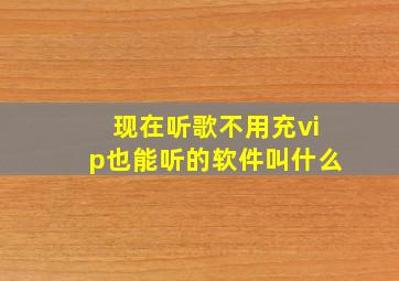 现在听歌不用充vip也能听的软件叫什么