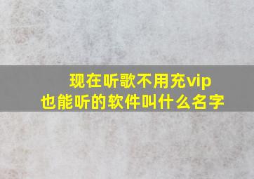 现在听歌不用充vip也能听的软件叫什么名字