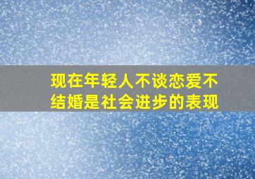 现在年轻人不谈恋爱不结婚是社会进步的表现