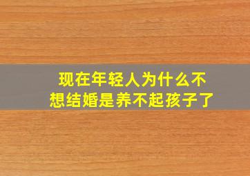 现在年轻人为什么不想结婚是养不起孩子了