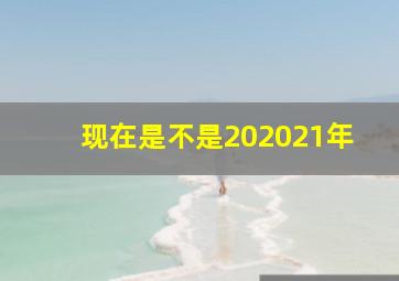 现在是不是202021年