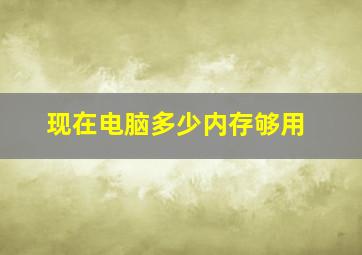 现在电脑多少内存够用