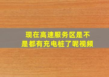 现在高速服务区是不是都有充电桩了呢视频