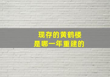 现存的黄鹤楼是哪一年重建的