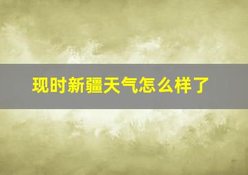 现时新疆天气怎么样了