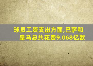 球员工资支出方面,巴萨和皇马总共花费9.068亿欧