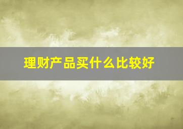 理财产品买什么比较好