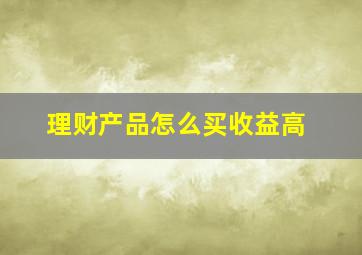 理财产品怎么买收益高