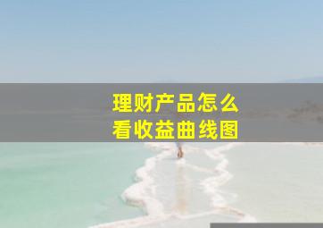 理财产品怎么看收益曲线图