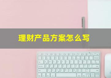 理财产品方案怎么写