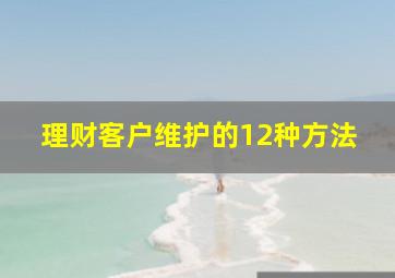 理财客户维护的12种方法