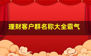 理财客户群名称大全霸气