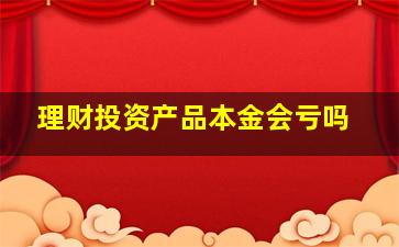 理财投资产品本金会亏吗