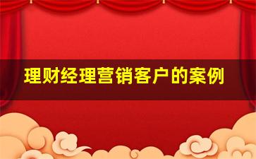 理财经理营销客户的案例