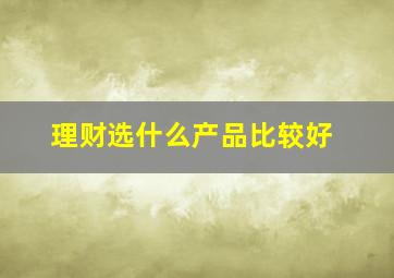 理财选什么产品比较好